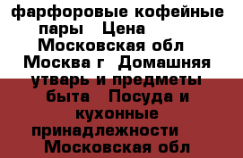 фарфоровые кофейные пары › Цена ­ 300 - Московская обл., Москва г. Домашняя утварь и предметы быта » Посуда и кухонные принадлежности   . Московская обл.